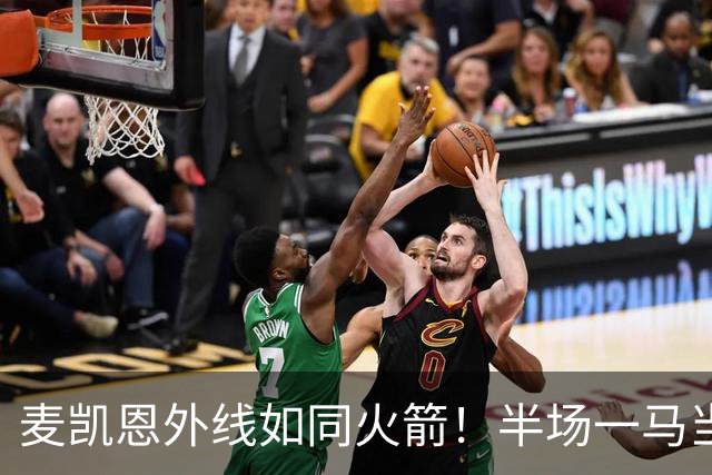 麦凯恩外线如同火箭！半场一马当先，助队领先鹈鹕